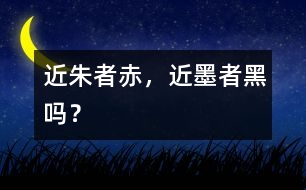 “近朱者赤，近墨者黑”嗎？