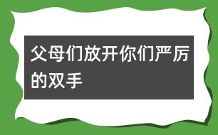 父母們,放開你們嚴(yán)厲的雙手