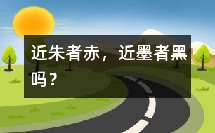 “近朱者赤，近墨者黑”嗎？