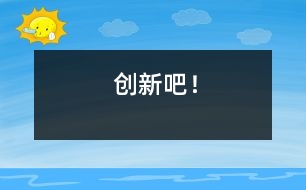 創(chuàng)新吧！