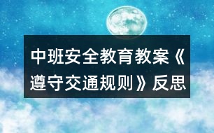 中班安全教育教案《遵守交通規(guī)則》反思