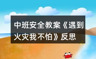 中班安全教案《遇到火災(zāi)我不怕》反思