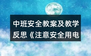 中班安全教案及教學(xué)反思《注意安全用電》