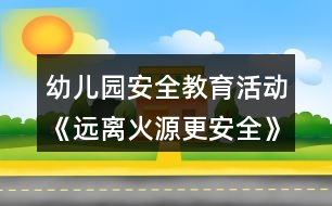 幼兒園安全教育活動《遠(yuǎn)離火源更安全》中班教案反思