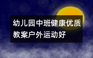 幼兒園中班健康優(yōu)質教案：戶外運動好