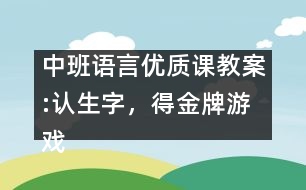 中班語(yǔ)言優(yōu)質(zhì)課教案:認(rèn)生字，得金牌游戲（原創(chuàng)）