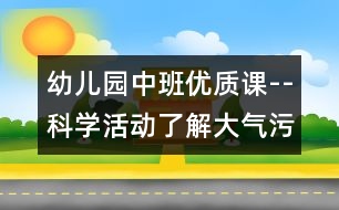 幼兒園中班優(yōu)質(zhì)課--科學活動：了解大氣污染的嚴重性（原創(chuàng)）