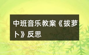 中班音樂教案《拔蘿卜》反思