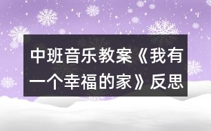 中班音樂教案《我有一個幸福的家》反思