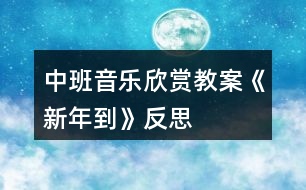 中班音樂欣賞教案《新年到》反思