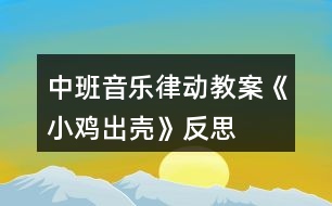 中班音樂(lè)律動(dòng)教案《小雞出殼》反思