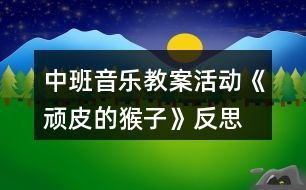 中班音樂教案活動(dòng)《頑皮的猴子》反思