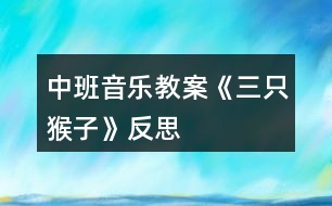 中班音樂教案《三只猴子》反思