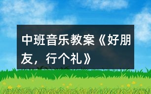 中班音樂教案《好朋友，行個禮》