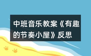 中班音樂(lè)教案《有趣的節(jié)奏小屋》反思