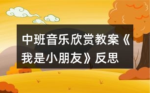 中班音樂欣賞教案《我是小朋友》反思