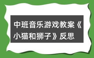 中班音樂游戲教案《小貓和獅子》反思