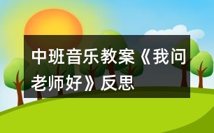 中班音樂教案《我問老師好》反思