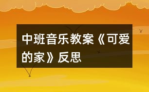 中班音樂(lè)教案《可愛(ài)的家》反思