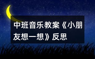 中班音樂教案《小朋友想一想》反思