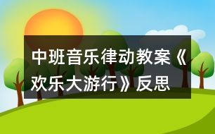 中班音樂律動(dòng)教案《歡樂大游行》反思