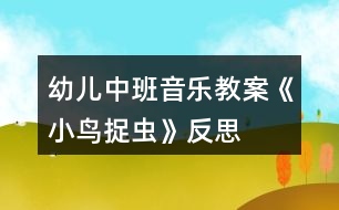 幼兒中班音樂教案《小鳥捉蟲》反思