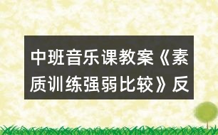 中班音樂(lè)課教案《素質(zhì)訓(xùn)練強(qiáng)弱比較》反思