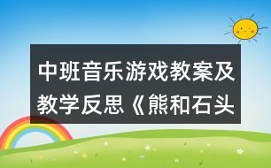 中班音樂游戲教案及教學(xué)反思《熊和石頭人》