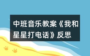 中班音樂教案《我和星星打電話》反思