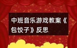 中班音樂(lè)游戲教案《包餃子》反思