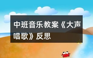 中班音樂教案《大聲唱歌》反思