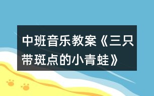 中班音樂教案《三只帶斑點的小青蛙》