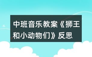 中班音樂(lè)教案《獅王和小動(dòng)物們》反思