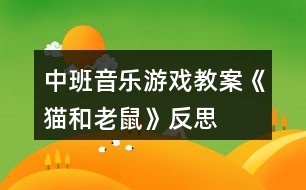 中班音樂游戲教案《貓和老鼠》反思