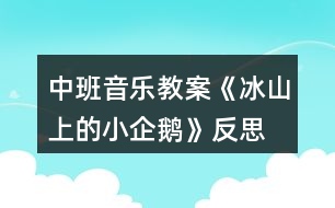 中班音樂(lè)教案《冰山上的小企鵝》反思