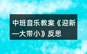 中班音樂教案《迎新―大帶小》反思