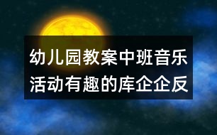 幼兒園教案中班音樂活動(dòng)有趣的庫企企反思