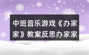 中班音樂(lè)游戲《辦家家》教案反思辦家家