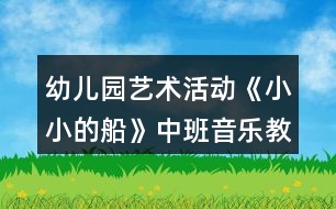 幼兒園藝術(shù)活動(dòng)《小小的船》中班音樂(lè)教案反思