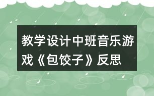 教學(xué)設(shè)計(jì)中班音樂游戲《包餃子》反思