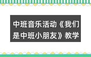 中班音樂活動(dòng)《我們是中班小朋友》教學(xué)設(shè)計(jì)反思