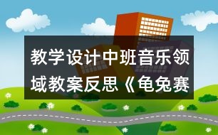 教學設計中班音樂領域教案反思《龜兔賽跑》