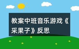 教案中班音樂游戲《采果子》反思