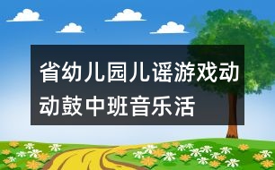 省幼兒園兒謠游戲“動(dòng)動(dòng)鼓”（中班音樂活動(dòng)）教案及說課稿、評(píng)課資料