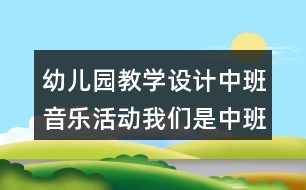 幼兒園教學(xué)設(shè)計(jì)中班音樂(lè)活動(dòng)我們是中班的小朋友反思