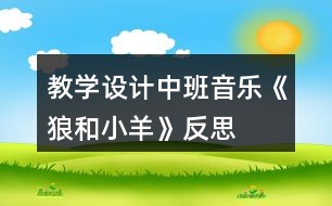 教學(xué)設(shè)計(jì)中班音樂《狼和小羊》反思