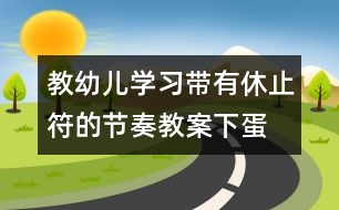 教幼兒學習帶有休止符的節(jié)奏教案：下蛋