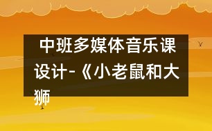  中班多媒體音樂(lè)課設(shè)計(jì)-《小老鼠和大獅子》