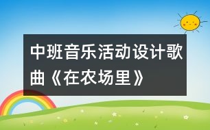 中班音樂活動設(shè)計—歌曲《在農(nóng)場里》