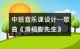 中班音樂課設(shè)計(jì)--歌曲《滑稽腳先生》